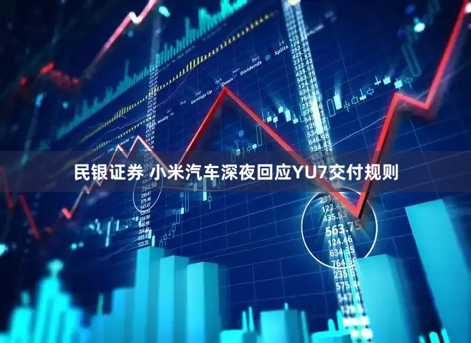民银证券 小米汽车深夜回应YU7交付规则