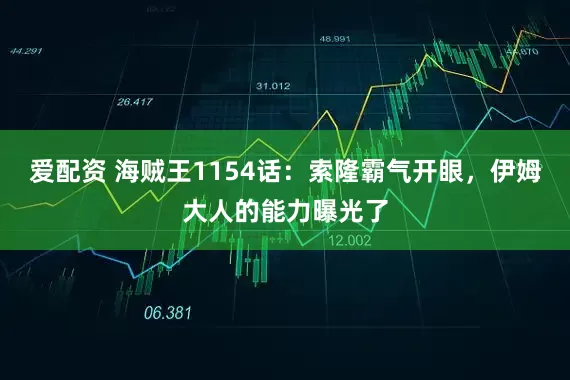 爱配资 海贼王1154话：索隆霸气开眼，伊姆大人的能力曝光了