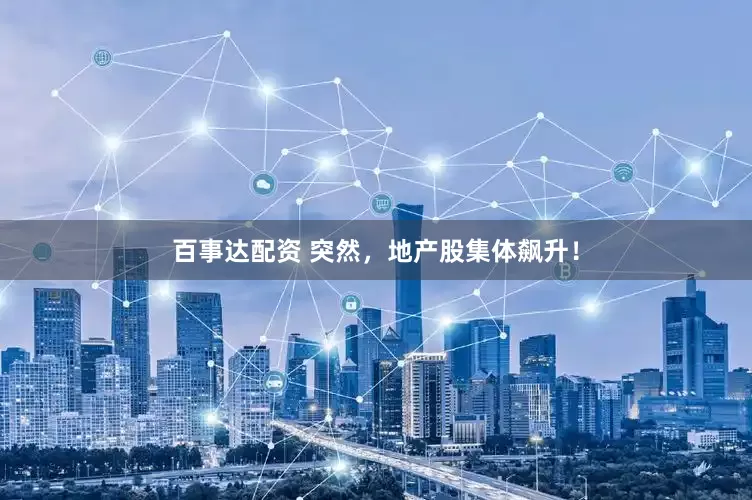 百事达配资 突然，地产股集体飙升！