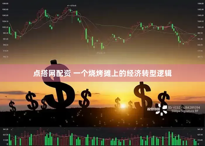 点搭网配资 一个烧烤摊上的经济转型逻辑