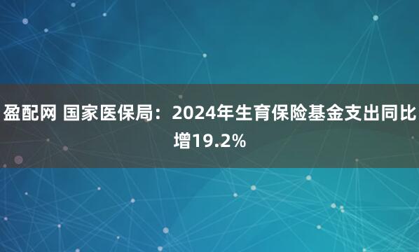盈配网 国家医保局：2024年生育保险基金支出同比增19.2%