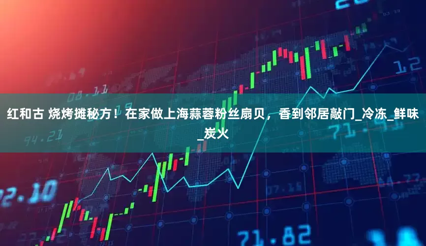 红和古 烧烤摊秘方！在家做上海蒜蓉粉丝扇贝，香到邻居敲门_冷冻_鲜味_炭火
