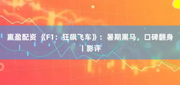 赢盈配资 《F1：狂飙飞车》：暑期黑马，口碑翻身丨影评