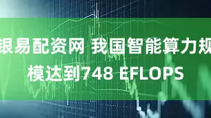 银易配资网 我国智能算力规模达到748 EFLOPS