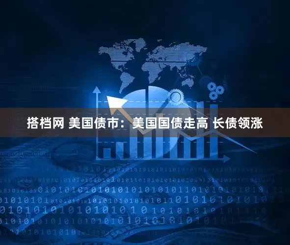 搭档网 美国债市：美国国债走高 长债领涨