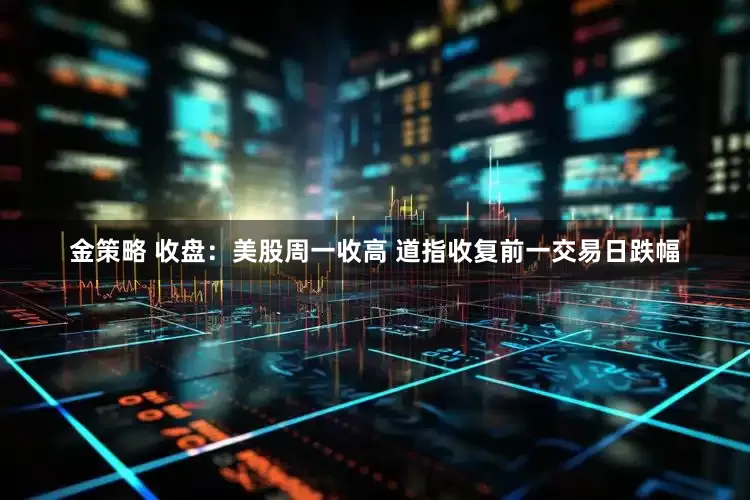 金策略 收盘：美股周一收高 道指收复前一交易日跌幅