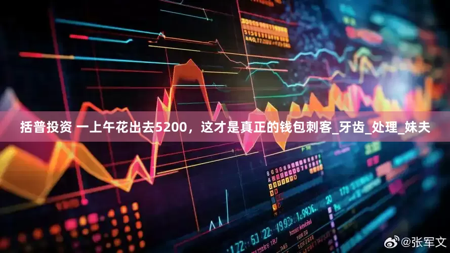 括普投资 一上午花出去5200，这才是真正的钱包刺客_牙齿_处理_妹夫