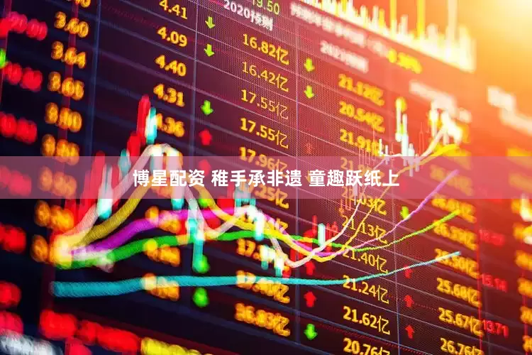 博星配资 稚手承非遗 童趣跃纸上