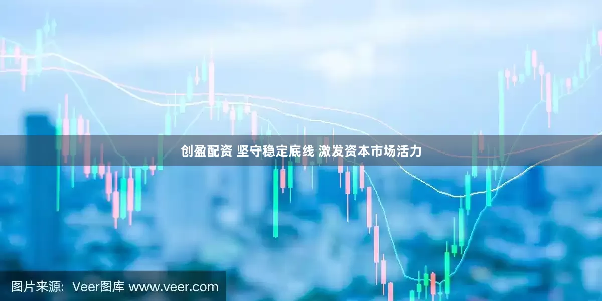 创盈配资 坚守稳定底线 激发资本市场活力