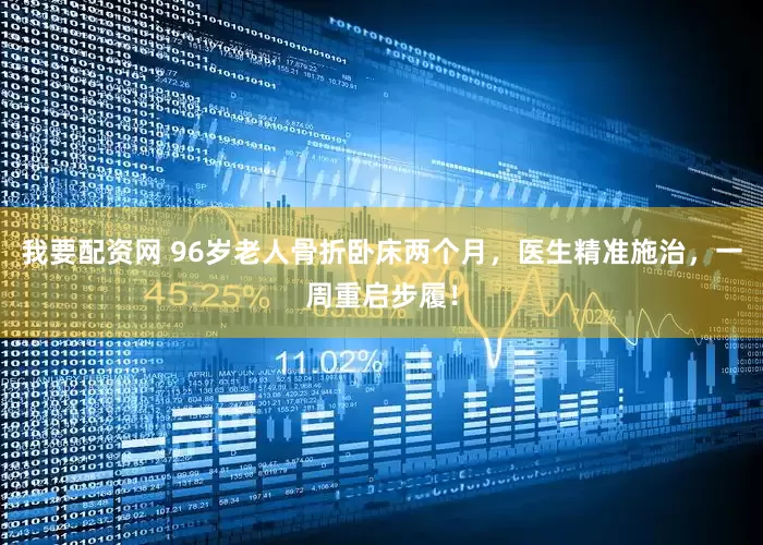 我要配资网 96岁老人骨折卧床两个月，医生精准施治，一周重启步履！