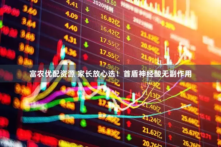 富农优配资源 家长放心选！首盾神经酸无副作用